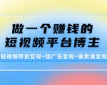 做一个赚钱的短视频平台博主：短视频带货变现+接广告变现+做卖课变现-老胡轻创社