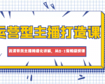 运营型主播打造课，资深带货主播精细化讲解，从0-1保姆级授课-老胡轻创社