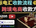 跨境电商收款方法:几个主流的国际收款平台介绍,提款方法讲解-老胡轻创社