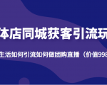 实体店同城获客引流玩法，本地生活如何引流如何做团购直播（价值998元）-老胡轻创社