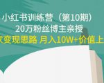 小红书训练营（第10期）20万粉丝博主亲授：独家变现思路 月入10W+价值上千-老胡轻创社
