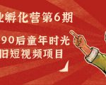 副业孵化营第6期:80/90后童年时光怀旧短视频项目-老胡轻创社