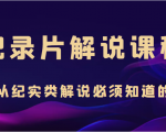 纪录片解说课程,做从纪实类解说必须知道的事(价值499元)-老胡轻创社