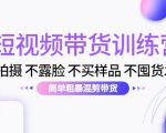 短视频带货训练营：不拍摄 不露脸 不买样品 不囤货发货 简单粗暴混剪带货（第三期）-老胡轻创社