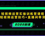 2022短视频运营实操训练营课程,提升短视频运营技巧+直播间带货技巧-老胡轻创社