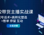 2022带货主播实战课：起号话术+高转化塑造+憋单 停留 互动 全面讲解-老胡轻创社