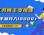 小红书博主变现课：打造能赚钱的个人IP，从新手到月入10000+(9节课)-老胡轻创社