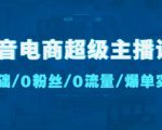 抖音电商超级主播课:0基础、0粉丝、0流量、爆单实操!-老胡轻创社