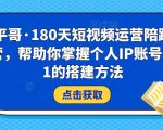 小平哥·180天短视频运营陪跑训练营，帮助你掌握个人IP账号从0-1的搭建方法-老胡轻创社