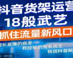 抖音电商新机会,抖音货架运营18般武艺,抓住流量新风口-老胡轻创社