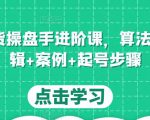 直播带货操盘手进阶课,算法+底层逻辑+案例+起号步骤-老胡轻创社