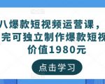 黑八爆款短视频运营课，新手学完可独立制作爆款短视频-价值1980元-老胡轻创社