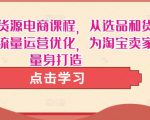 淘宝无货源电商课程,从选品和货源,到流量运营优化,为淘宝卖家量身打造-老胡轻创社