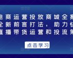 抖音电商运营投放商城全案线上课,全新前言打法,助力快速掌握直播带货运营和投流策略-老胡轻创社