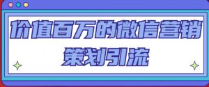 价值百万的微信营销策划引流系列课,每天引流100精准粉-老胡轻创社