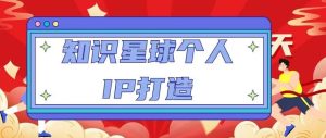 知识星球个人IP打造系列课程,每天引流100精准粉【视频教程】-老胡轻创社