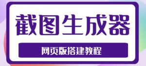 2023最新在线截图生成器源码+搭建视频教程,支持电脑和手机端在线制作生成-老胡轻创社