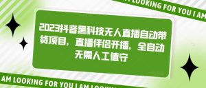 2023抖音黑科技无人直播自动带货项目，直播伴侣开播，全自动无需人工值守-老胡轻创社