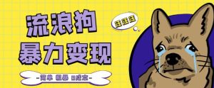 流浪狗暴力变现项目+0撸日入3000+的案例分享课【项目流程+操作详解】-老胡轻创社
