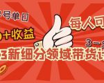 2023新细分领域带货计划:单号单日1000+收益不难,每人可操作3-5个账号-老胡轻创社
