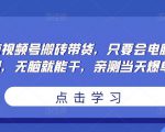 无脑视频号搬砖带货,只要会电脑剪辑,无脑就能干,亲测当天爆单-老胡轻创社