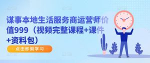 谋事本地生活服务商运营师价值999(视频完整课程+课件+资料包)-老胡轻创社
