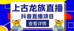 外面收费1980的抖音上古龙族直播项目,可虚拟人直播,抖音报白,实时互动直播-老胡轻创社