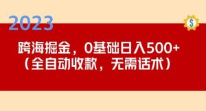 2023跨海掘金长期项目，小白也能日入500+全自动收款无需话术-老胡轻创社