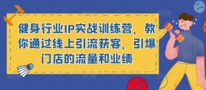 健身行业IP实战训练营,教你通过线上引流获客,引爆门店的流量和业绩-老胡轻创社