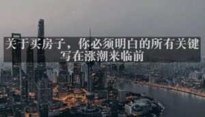 灏泽最新付费文章共享·《关于买房子，你必须明白的所有关键-写在涨潮来临前​》-老胡轻创社