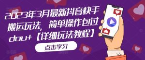 2023年3月最新抖音快手搬运玩法,简单操作包过dou+【详细玩法教程】-老胡轻创社