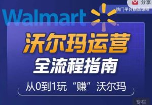 沃尔玛店铺前期运营从零到一最全指南,全面挖掘沃尔玛入门盲区,深度打造新手实操技巧-老胡轻创社