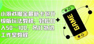小游戏掘金最新卡包升级版玩法教程,轻松日入50~100,吊打外边工作室教程-老胡轻创社