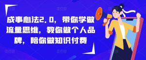 成事心法2.0,带你学做流量思维,教你做个人品牌,陪你做知识付费-老胡轻创社