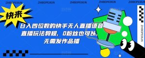 日入四位数的快手无人直播语音直播玩法教程，0粉丝也可以，无需发作品-老胡轻创社
