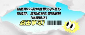 外面卖199的抖音最火QQ号估值项目，直播必备礼物收割机【详细玩法】-老胡轻创社