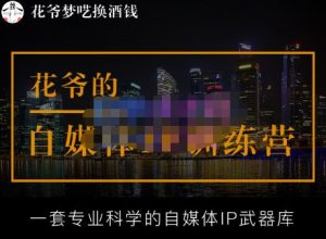 花爷的自媒体IP训练营【14期】,一套专业科学的自媒体IP武器库（更新2023年3月）-老胡轻创社