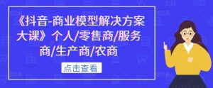 《抖音-商业模型解决方案大课》个人/零售商/服务商/生产商/农商-老胡轻创社