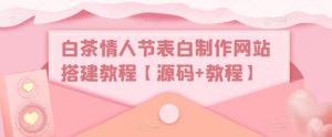 白茶情人节表白制作网站搭建教程【源码+教程】-老胡轻创社