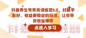 抖音养生号带货训练营5.0,对新手友好、收益更稳定的玩法,让你带货收益爆炸-老胡轻创社