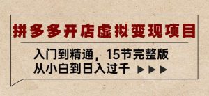拼多多开店虚拟变现项目:入门到精通,从小白到日入过千(15节完整版)-老胡轻创社