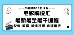 外面卖699的电影解说汇最新最全最干课程：电影配音剪辑搬运视频直播带货-老胡轻创社