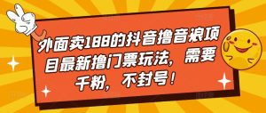 外面卖188的抖音撸音浪项目最新撸门票玩法，需要千粉，不封号！-老胡轻创社