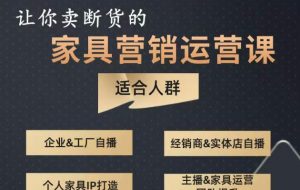 让你卖断货的家具营销运营课,打造高销量家具账号(短视频+直播+人物IP)-老胡轻创社