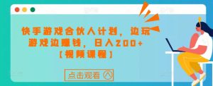 快手游戏合伙人计划项目，边玩游戏边赚钱，日入200+【视频课程】-老胡轻创社