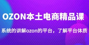 老迟·OZON本土电商精品课,系统的讲解ozon的平台,学完可独自运营ozon的店铺-老胡轻创社