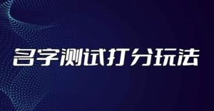 最新抖音爆火的名字测试打分无人直播项目,轻松日赚几百+【打分脚本+详细教程】-老胡轻创社