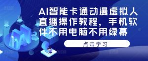 AI智能卡通动漫虚拟人直播操作教程,手机软件不用电脑不用绿幕-老胡轻创社