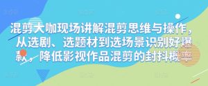 混剪大咖现场讲解混剪思维与操作，从选剧、选题材到选场景识别好爆款，降低影视作品混剪的封抖概率-老胡轻创社