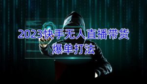 2023快手无人直播带货爆单教程,正规合法,长期稳定,可批量放大操作-老胡轻创社
